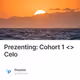 Prezenting: Cohort 1 <> Celo