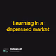 Learning in a depressed market