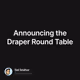 Announcing the Draper Round Table