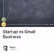Startup vs Small Business
