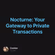 Nocturne: Your Gateway to Private Transactions