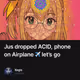 Jus dropped ACID, phone on Airplane ✈️ let’s go