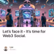Let’s face it - It’s time for Web3 Social.