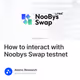 How to interact with Noobys Swap testnet