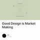 Good Design is Market Making