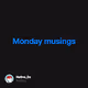 Monday musings