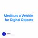 Media as a Vehicle for Digital Objects