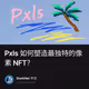 Pxls 如何塑造最独特的像素 NFT？