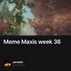 Meme Maxis week 36