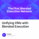 Unifying VMs with Blended Execution