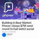 Building in Bear Market: Phaver closes $7M seed round to fuel web3 social ecosystem