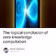 The logical conclusion of zero knowledge computation
