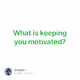 What is keeping you motivated - aVtOJYuhkd