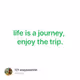 life is a journey, enjoy the trip.