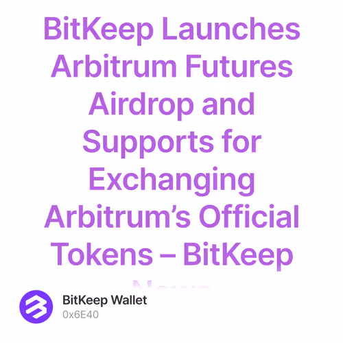 BitKeep Launches Arbitrum Futures Airdrop and Supports for Exchanging Arbitrum’s Official