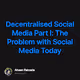 Decentralised Social Media Part I The Problem with Social Media Today