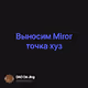Выносим Miror точка хуз