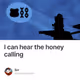 I can hear the honey calling