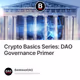 Crypto Basics Series: DAO Governance Primer