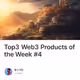 Top3 Web3 Products of the Week #4