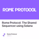 Rome Protocol: The Shared Sequencer using Solana