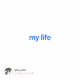 my life - 1SvtJl80Q6
