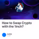 How to Swap Crypto with the 1inch?