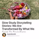 Slow Study Storytelling Stories: We Are Transformed By What We Seek To Transform