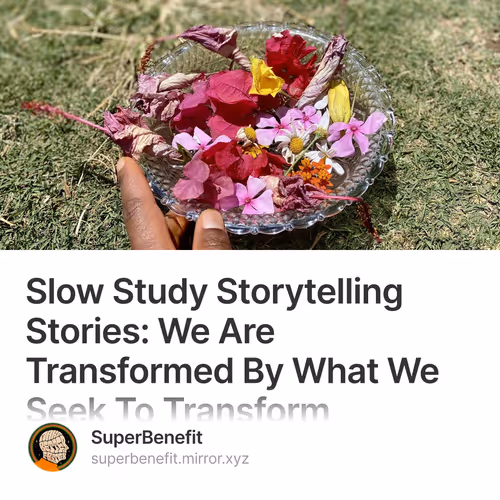 Slow Study Storytelling Stories: We Are Transformed By What We Seek To Transform