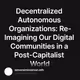 Decentralized Autonomous Organizations: Re-Imagining Our Digital Communities in a Post-Cap