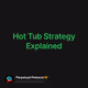 Hot Tub Strategy Explained