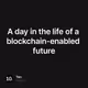 A day in the life of a blockchain-enabled future