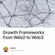 Growth Frameworks from Web2 to Web3