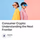 Consumer Crypto: Understanding the Next Frontier