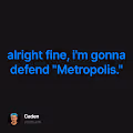 alright fine im gonna defend Metropolis.
