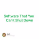 Software That You Can't Shut Down