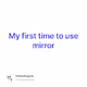 My first time to use mirror