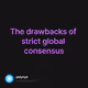 The drawbacks of strict global consensus