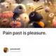 Pain past is pleasure.
