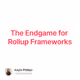 The Endgame for Rollup Frameworks