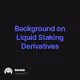 Background on Liquid Staking Derivatives