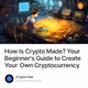 How Is Crypto Made? Your Beginner's Guide to Create Your Own Cryptocurrency