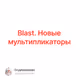 Blast. Новые мультипликаторы