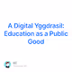 A Digital Yggdrasil Education as a Public Good