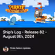 Ship’s Log - Release 82 - August 9th, 2024