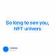 So long to see you, NFT univers