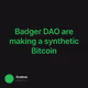 Badger DAO are making a synthetic Bitcoin