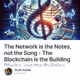 The Network is the Notes, not the Song - The Blockchain is the Building Blocks, not the Bu