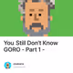 You Still Don't Know GORO - Part 1 -