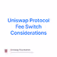 Uniswap Protocol Fee Switch Considerations